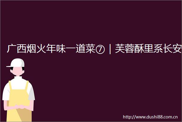 广西烟火年味一道菜⑦｜芙蓉酥里系长安