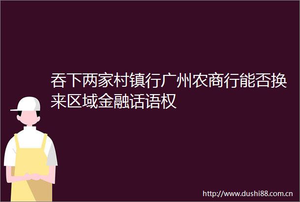 吞下两家村镇行广州农商行能否换来区域金融话语权