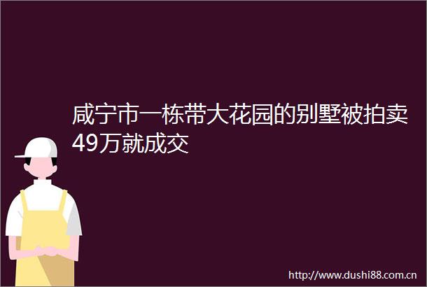 咸宁市一栋带大花园的别墅被拍卖49万就成交