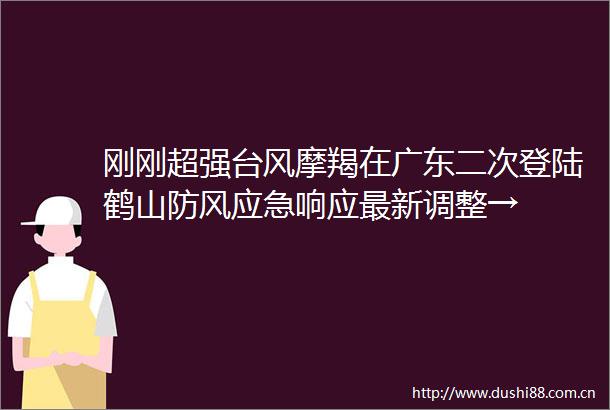 刚刚超强台风摩羯在广东二次登陆鹤山防风应急响应最新调整→