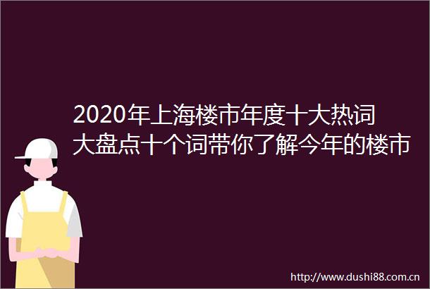 2020年上海楼市年度十大热词大盘点十个词带你了解今年的楼市