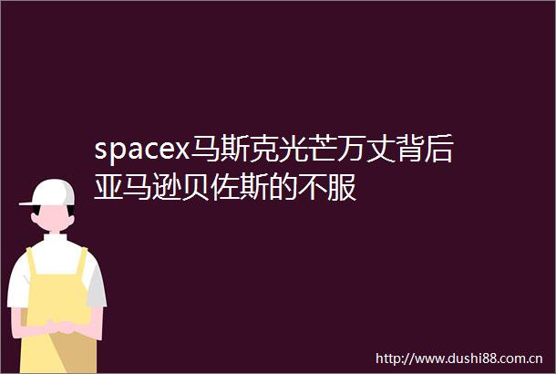 spacex马斯克光芒万丈背后亚马逊贝佐斯的不服