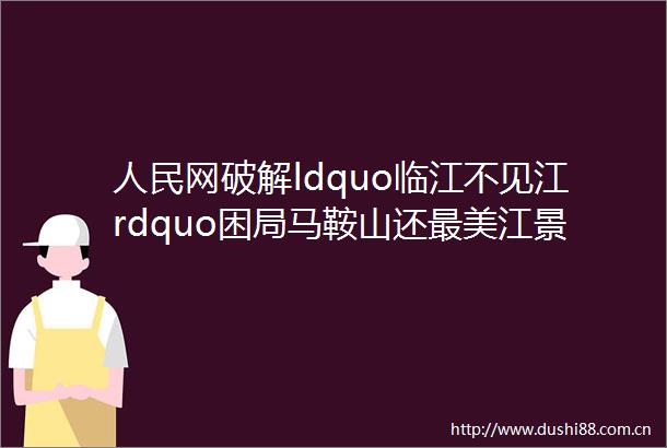 网破解ldquo临江不见江rdquo困局马鞍山还最美江景