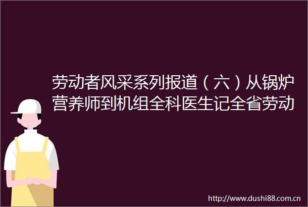 劳动者风采系列报道（六）从锅炉营养师到机组全科医生记全省劳动模范闫海斌