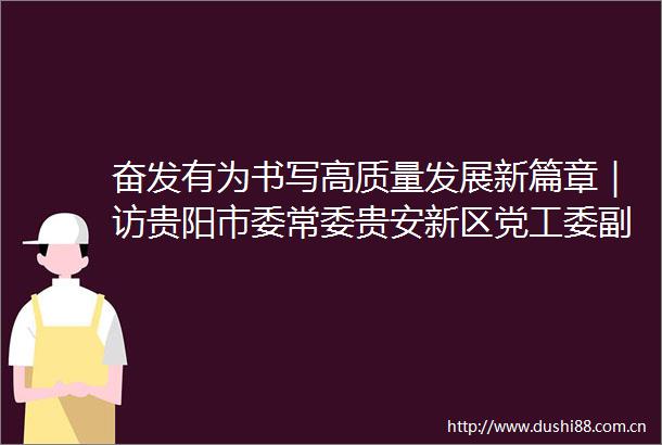 奋发有为书写高质量发展新篇章｜访贵阳市委常委贵安新区党工委副书记管委会副主任王嶒
