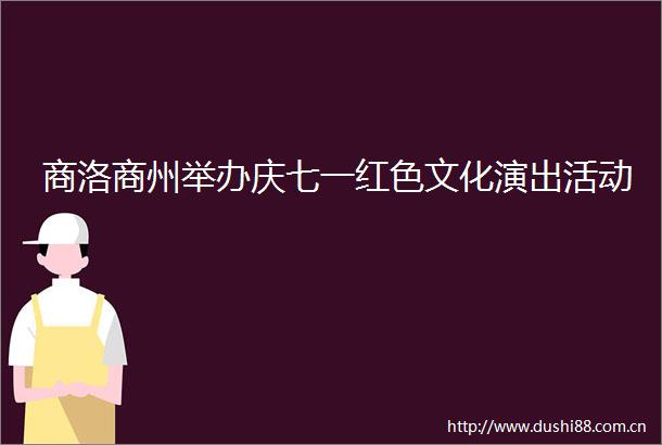 商洛商州举办庆七一红色文化演出活动