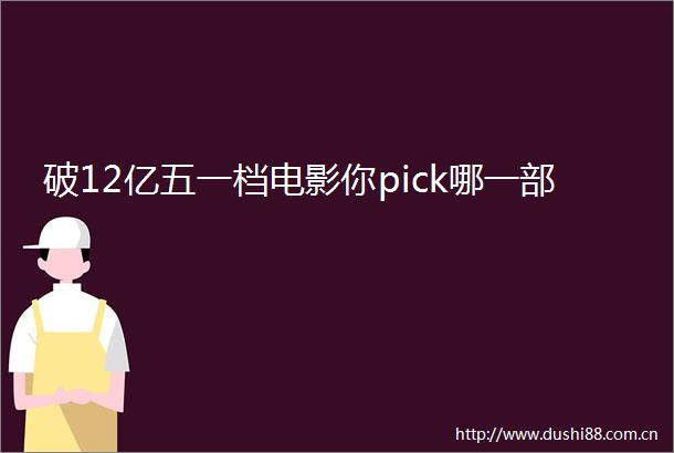破12亿五一档电影你pick哪一部