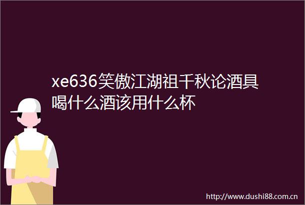 xe636笑傲江湖祖千秋论酒具喝什么酒该用什么杯