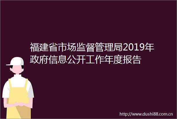福建省市场监督管理局2019年信息公开工作年度报告