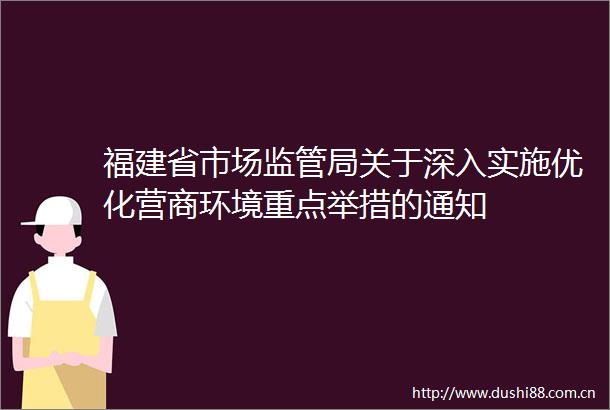 福建省市场监管局关于深入实施优化营商环境重点举措的通知