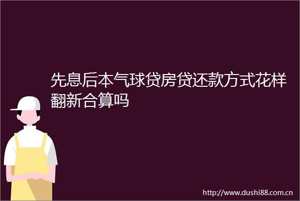 先息后本气球贷房贷还款方式花样翻新合算吗