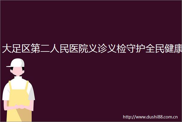 大足区第二医院义诊义检守护全民健康