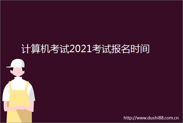 计算机考试2021考试报名时间