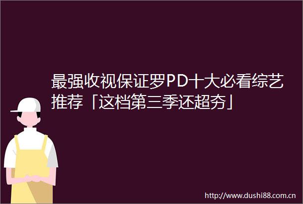 最强收视保证罗PD十大必看综艺推荐「这档第三季还超夯」