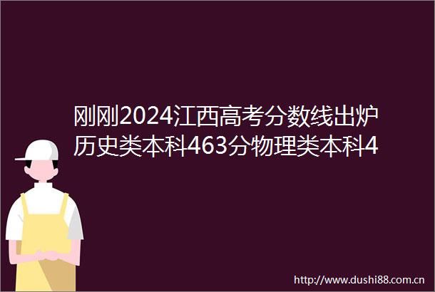刚刚2024江西高考分数线出炉历史类本科463分物理类本科448分