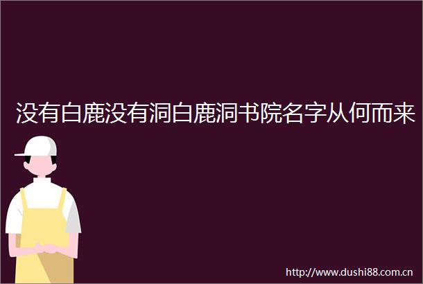 没有白鹿没有洞白鹿洞书院名字从何而来