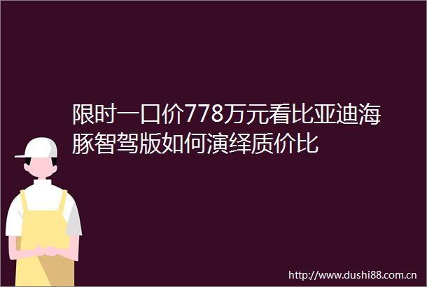 限时一口价778万元看比亚迪海豚智驾版如何演绎质价比