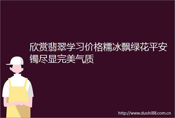 欣赏翡翠学习价格糯冰飘绿花平安镯尽显完美气质