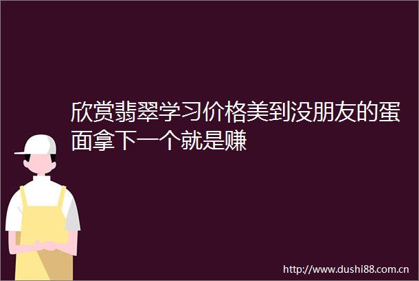 欣赏翡翠学习价格美到没朋友的蛋面拿下一个就是赚