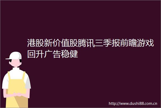 港股新价值股腾讯三季报前瞻游戏回升稳健