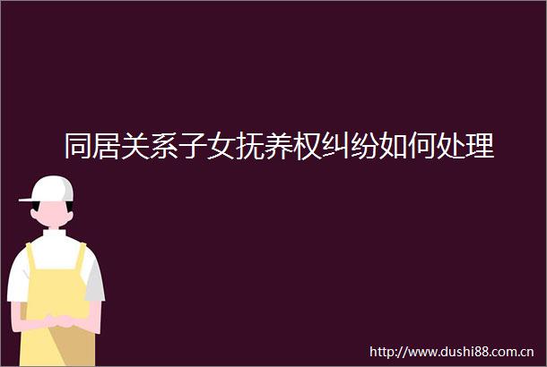 同居关系子女抚养权如何处理