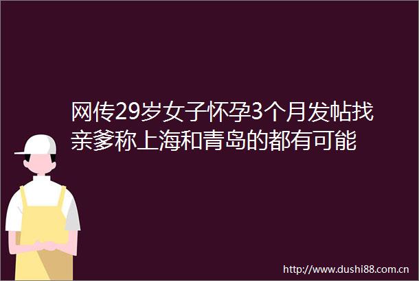 网传29岁女子怀孕3个月发帖找亲爹称上海和青岛的都有可能