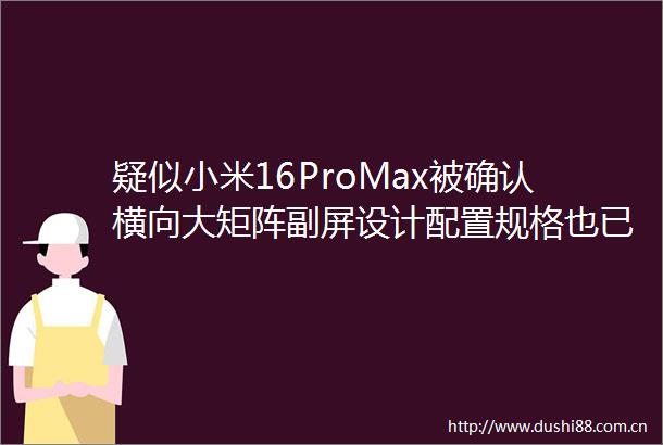 疑似小米16ProMax被确认横向大矩阵副屏设计配置规格也已清晰