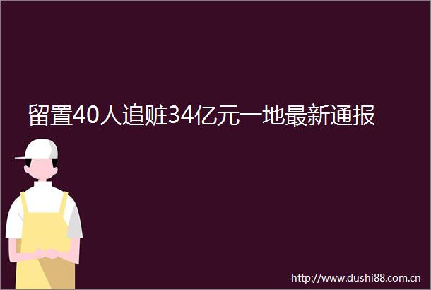 留置40人追赃34亿元一地最新通报