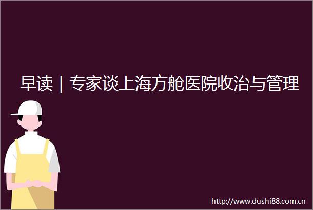 早读｜专家谈上海方舱医院收治与管理