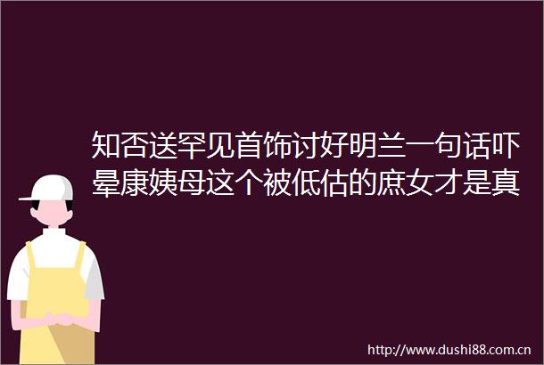 知否送罕见首饰讨好明兰一句话吓晕康姨母这个被低估的庶女才是真的狠人