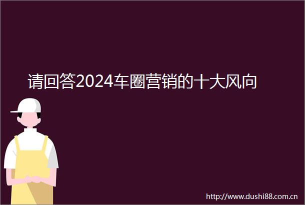 请回答2024车圈营销的十大风向