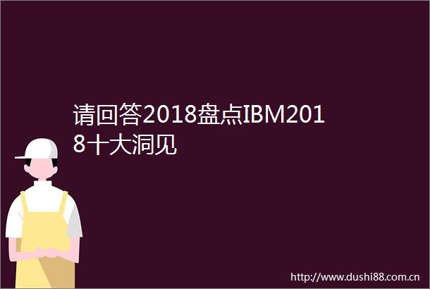 请回答2018盘点IBM2018十大洞见