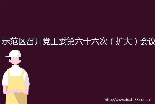 示范区召开党工委第六十六次（扩大）会议