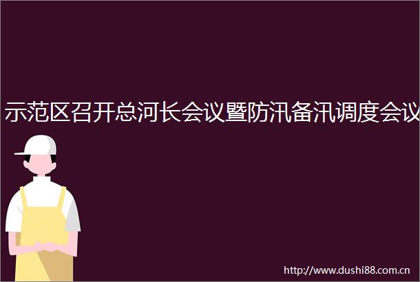 示范区召开总河长会议暨防汛备汛调度会议