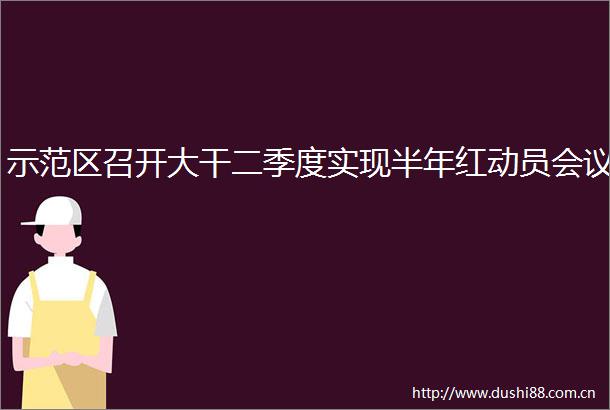示范区召开大干二季度实现半年红动员会议
