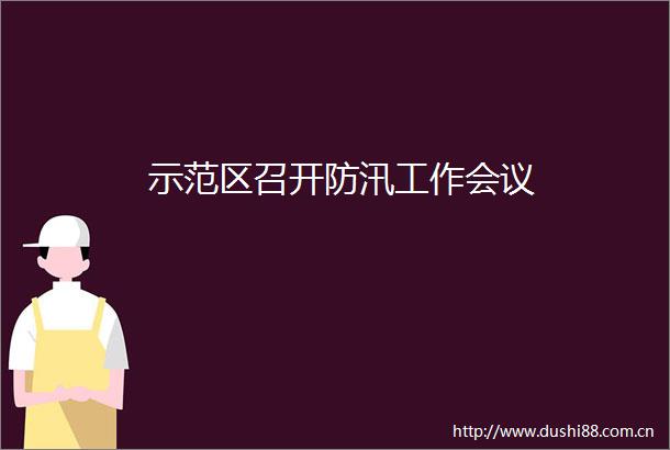 示范区召开防汛工作会议