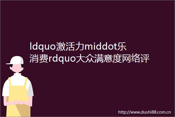 ldquo激活力middot乐消费rdquo大众满意度网络评选暨紫牛号年度榜单颁奖扬子晚报紫牛新闻与您ldquo双向奔赴rdquo