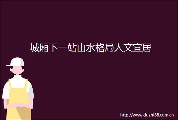 城厢下一站山水格局人文宜居