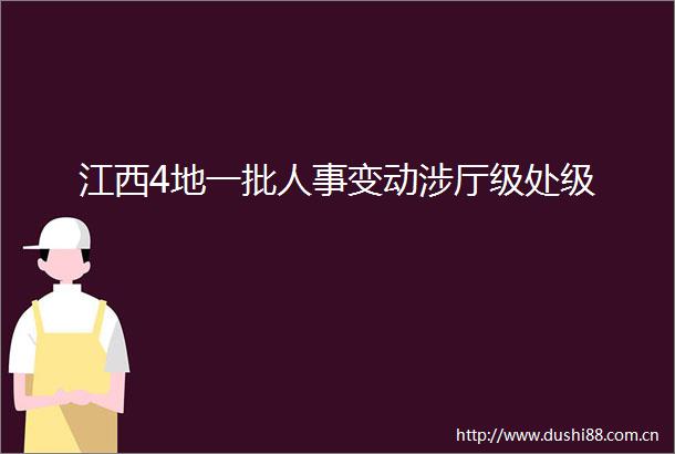 江西4地一批人事变动涉厅级处级
