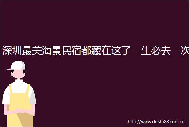 深圳最美海景民宿都藏在这了一生必去一次