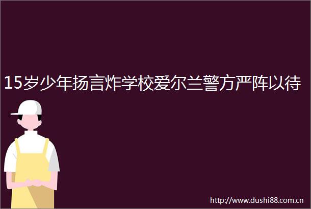15岁少年扬言炸学校爱尔兰警方严阵以待