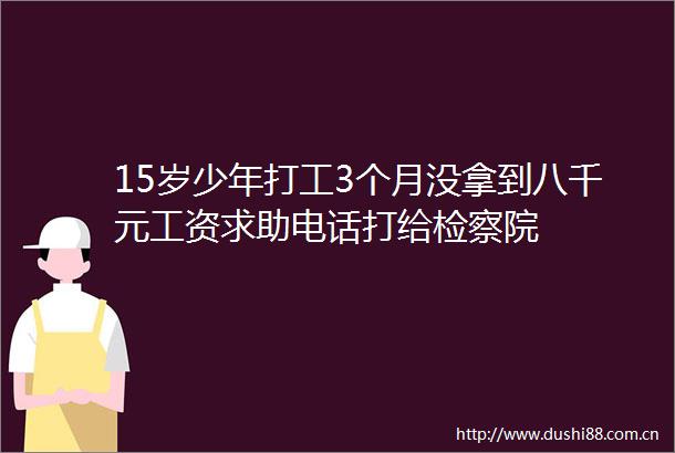 15岁少年打工3个月没拿到八千元工资求助电话打给检察院
