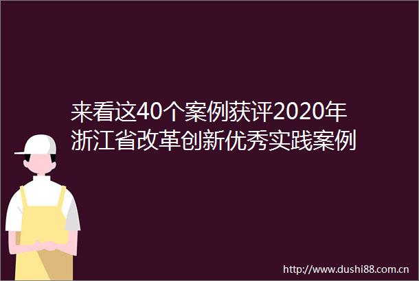 来看这40个案例获评2020年浙江省改革创新优秀实践案例