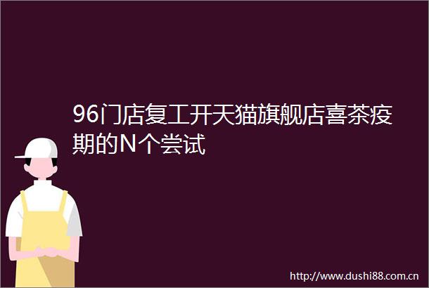 96门店复工开天猫旗舰店喜茶疫期的N个尝试