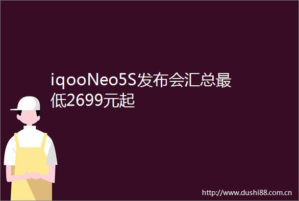 iqooNeo5S发布会汇总最低2699元起