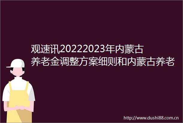 观速讯20222023年内蒙古养老金调整方案细则和内蒙古养老金上涨最新消息