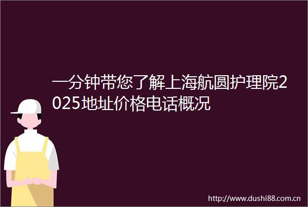 一分钟带您了解上海航圆护理院2025地址价格电话概况