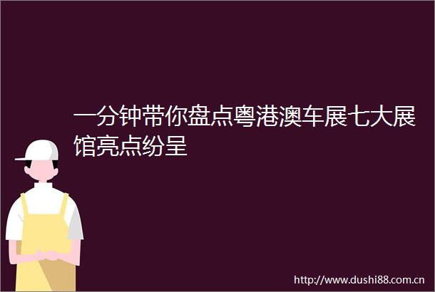 一分钟带你盘点粤港澳车展七大展馆亮点纷呈