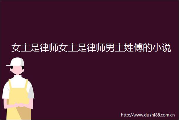 女主是律师女主是律师男主姓傅的小说