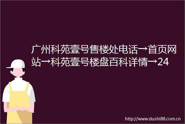 广州科苑壹号售楼处电话→首页网站→科苑壹号楼盘百科详情→24小时热线电话